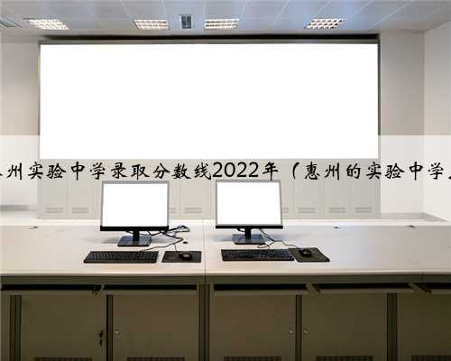 惠州实验中学录取分数线2022年（惠州的实验中学）